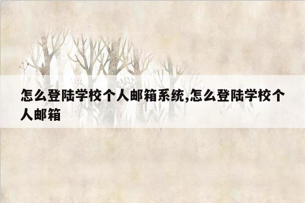 怎么登陆学校个人邮箱系统,怎么登陆学校个人邮箱