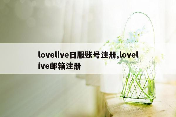 lovelive日服账号注册,lovelive邮箱注册