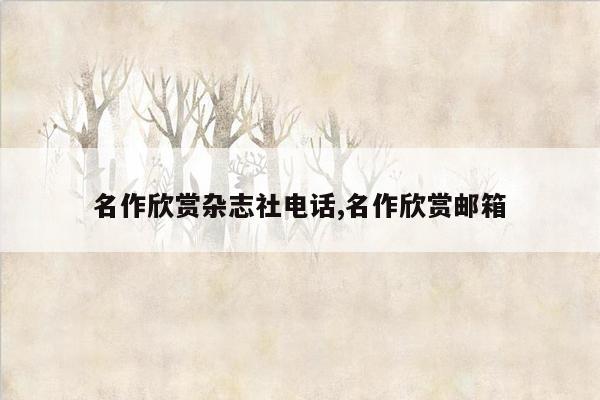 名作欣赏杂志社电话,名作欣赏邮箱