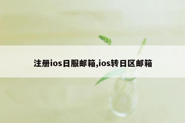 注册ios日服邮箱,ios转日区邮箱