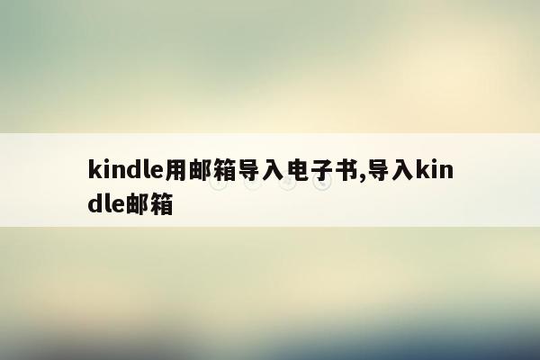 kindle用邮箱导入电子书,导入kindle邮箱