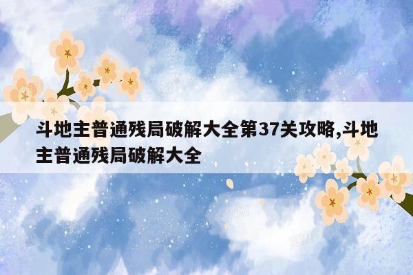 斗地主普通残局破解大全第37关攻略,斗地主普通残局破解大全