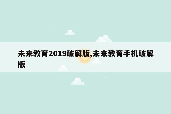 未来教育2019破解版,未来教育手机破解版