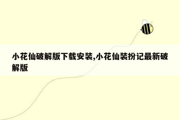 小花仙破解版下载安装,小花仙装扮记最新破解版