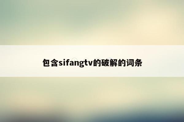 包含sifangtv的破解的词条