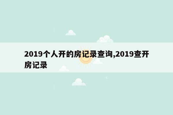 2019个人开的房记录查询,2019查开房记录