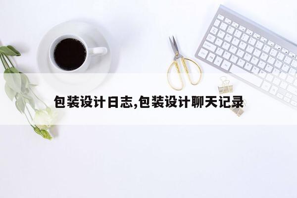 包装设计日志,包装设计聊天记录