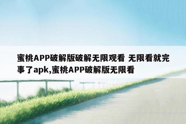 蜜桃APP破解版破解无限观看 无限看就完事了apk,蜜桃APP破解版无限看