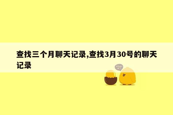 查找三个月聊天记录,查找3月30号的聊天记录