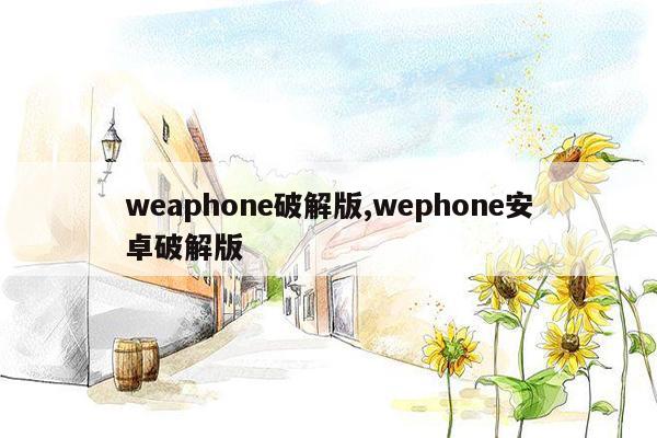 weaphone破解版,wephone安卓破解版