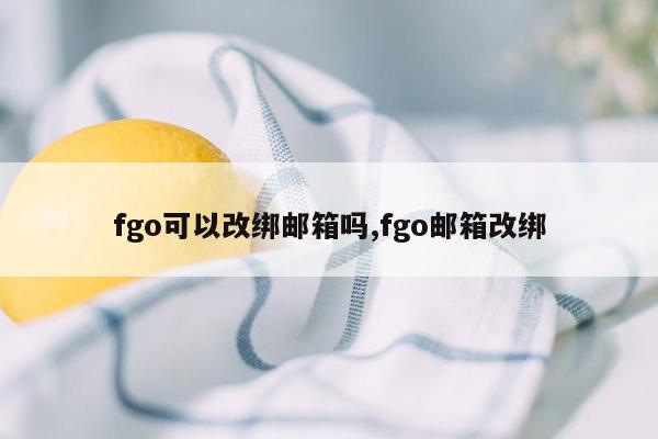 fgo可以改绑邮箱吗,fgo邮箱改绑