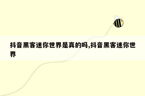 抖音黑客迷你世界是真的吗,抖音黑客迷你世界