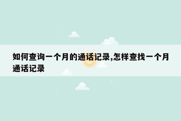 如何查询一个月的通话记录,怎样查找一个月通话记录