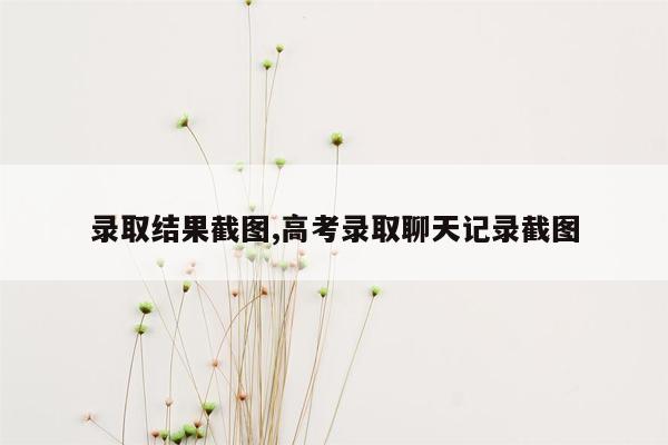 录取结果截图,高考录取聊天记录截图