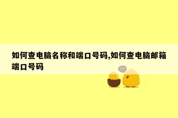 如何查电脑名称和端口号码,如何查电脑邮箱端口号码