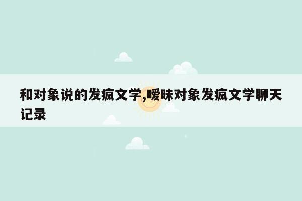 和对象说的发疯文学,暧昧对象发疯文学聊天记录