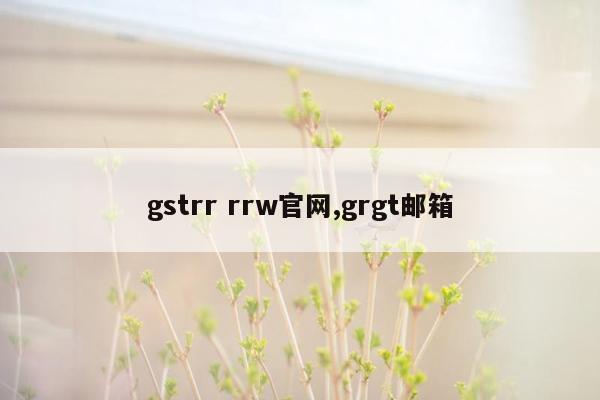 gstrr rrw官网,grgt邮箱