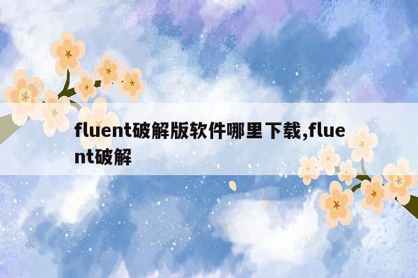 fluent破解版软件哪里下载,fluent破解