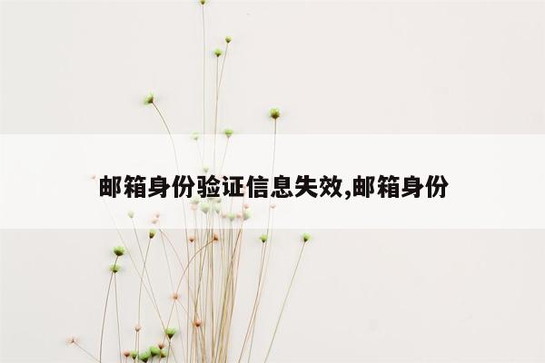 邮箱身份验证信息失效,邮箱身份