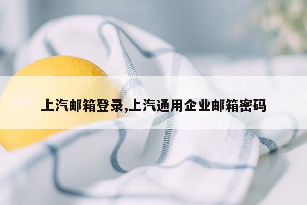 上汽邮箱登录,上汽通用企业邮箱密码