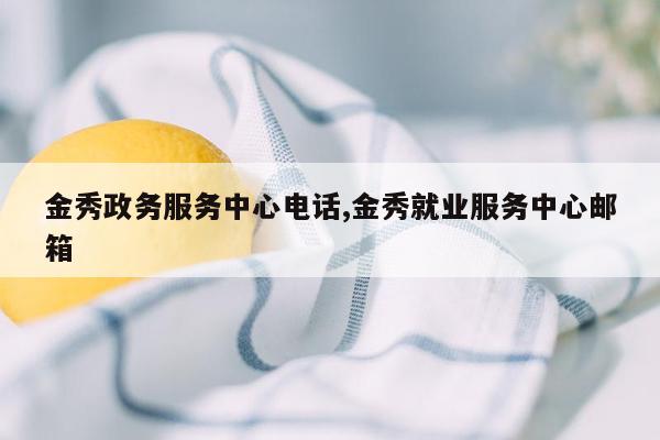 金秀政务服务中心电话,金秀就业服务中心邮箱