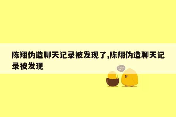 陈翔伪造聊天记录被发现了,陈翔伪造聊天记录被发现