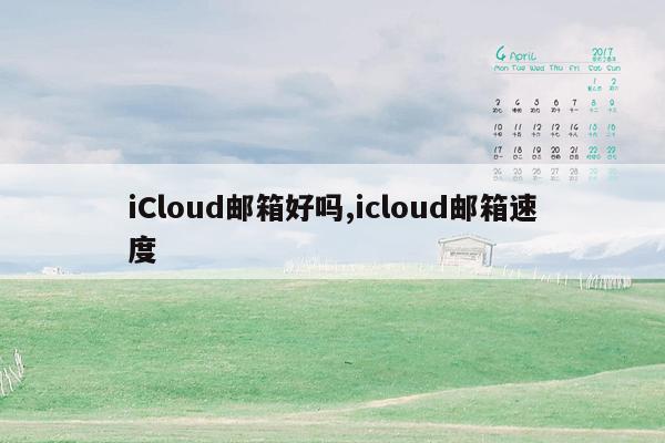 iCloud邮箱好吗,icloud邮箱速度