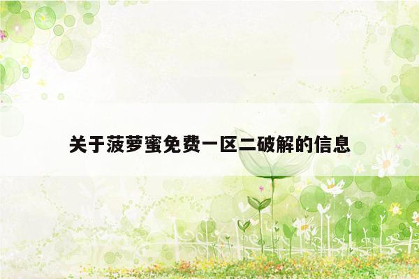 关于菠萝蜜免费一区二破解的信息