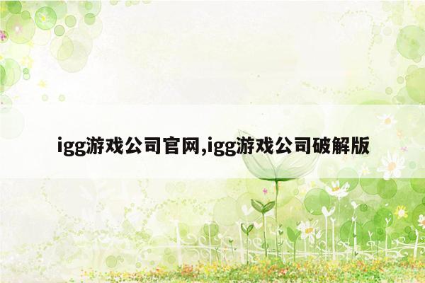 igg游戏公司官网,igg游戏公司破解版