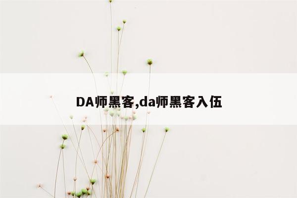 DA师黑客,da师黑客入伍