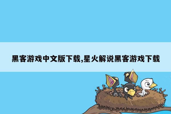 黑客游戏中文版下载,星火解说黑客游戏下载