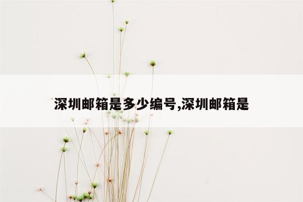 深圳邮箱是多少编号,深圳邮箱是