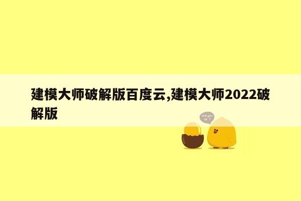 建模大师破解版百度云,建模大师2022破解版