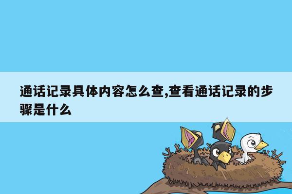 通话记录具体内容怎么查,查看通话记录的步骤是什么