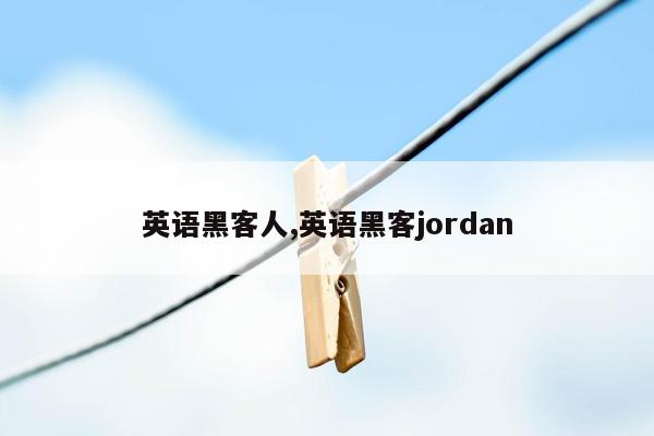 英语黑客人,英语黑客jordan