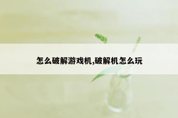 怎么破解游戏机,破解机怎么玩