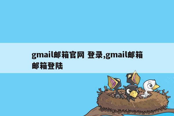 gmail邮箱官网 登录,gmail邮箱邮箱登陆