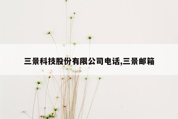 三景科技股份有限公司电话,三景邮箱