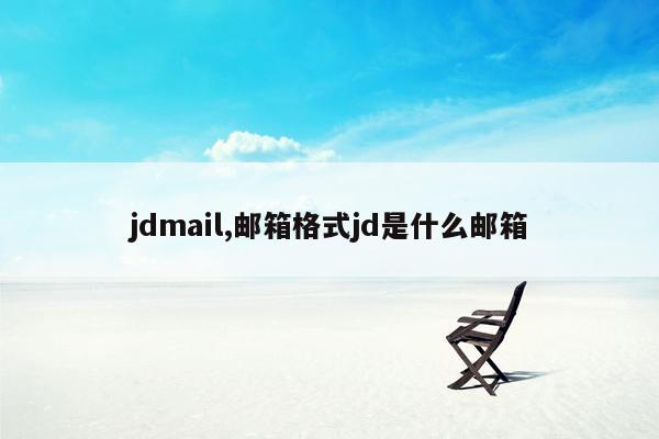 jdmail,邮箱格式jd是什么邮箱