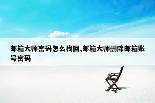 邮箱大师密码怎么找回,邮箱大师删除邮箱账号密码