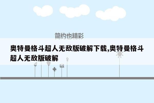 奥特曼格斗超人无敌版破解下载,奥特曼格斗超人无敌版破解