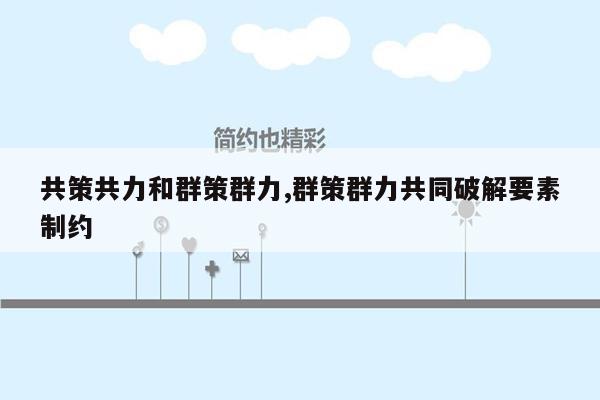 共策共力和群策群力,群策群力共同破解要素制约