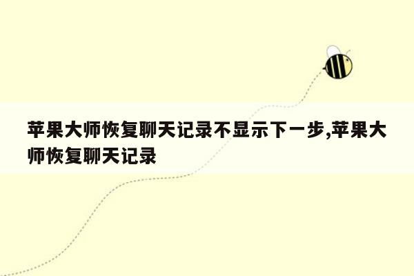 苹果大师恢复聊天记录不显示下一步,苹果大师恢复聊天记录