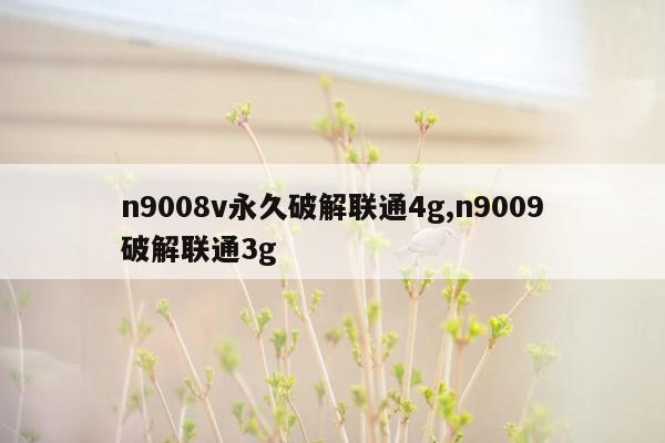 n9008v永久破解联通4g,n9009破解联通3g