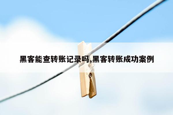 黑客能查转账记录吗,黑客转账成功案例