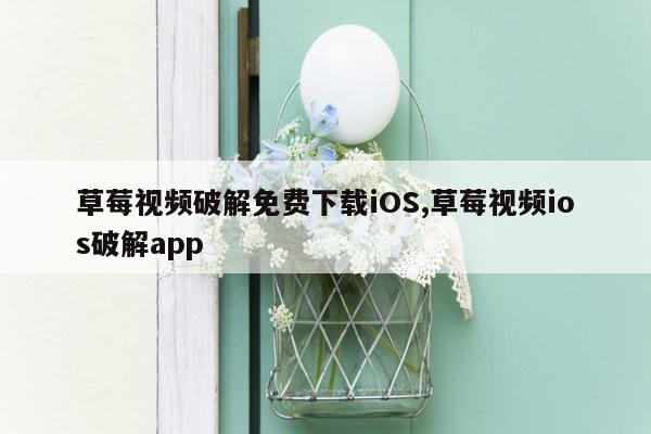 草莓视频破解免费下载iOS,草莓视频ios破解app