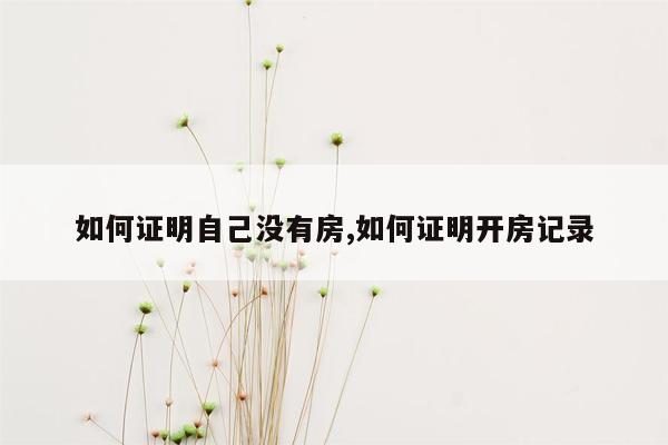 如何证明自己没有房,如何证明开房记录