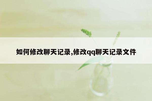 如何修改聊天记录,修改qq聊天记录文件