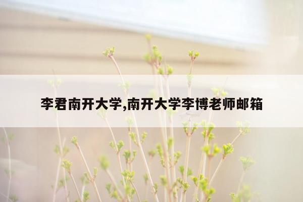 李君南开大学,南开大学李博老师邮箱