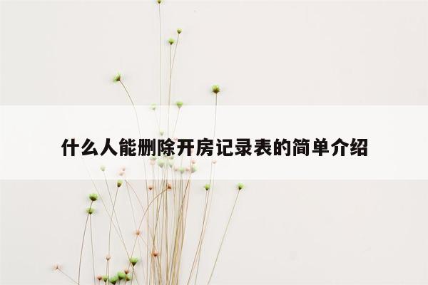 什么人能删除开房记录表的简单介绍